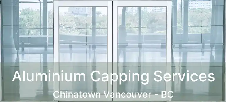  Aluminium Capping Services Chinatown Vancouver - BC