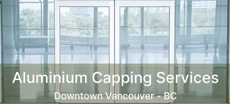  Aluminium Capping Services Downtown Vancouver - BC