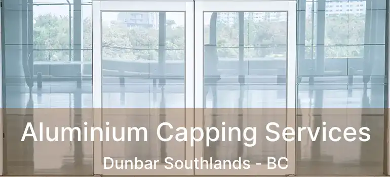  Aluminium Capping Services Dunbar Southlands - BC