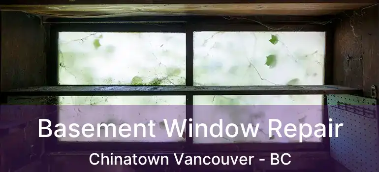  Basement Window Repair Chinatown Vancouver - BC