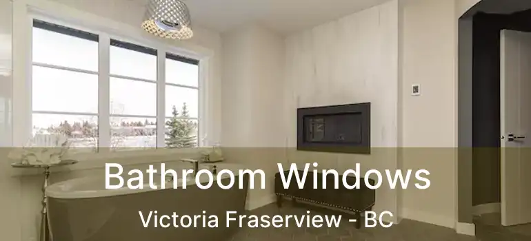  Bathroom Windows Victoria Fraserview - BC