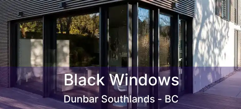  Black Windows Dunbar Southlands - BC