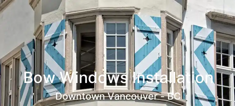  Bow Windows Installation Downtown Vancouver - BC