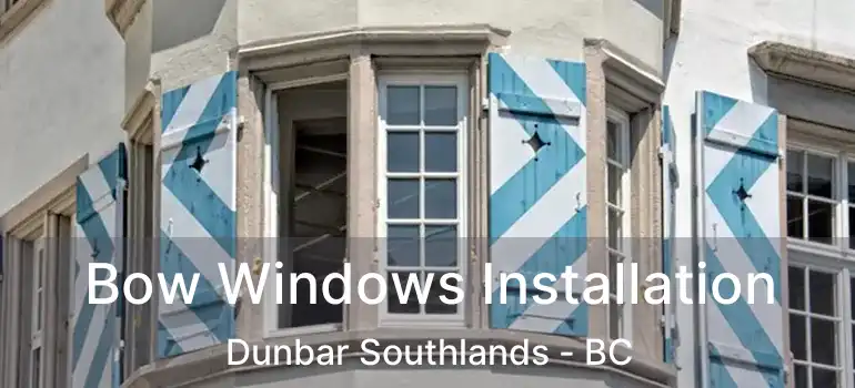  Bow Windows Installation Dunbar Southlands - BC