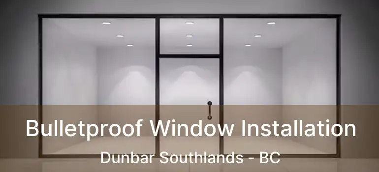  Bulletproof Window Installation Dunbar Southlands - BC