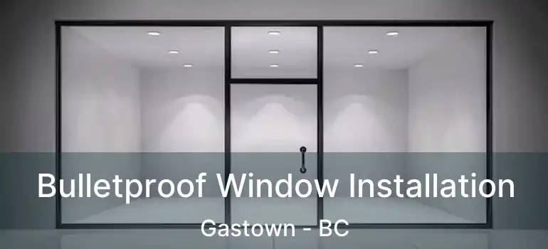  Bulletproof Window Installation Gastown - BC