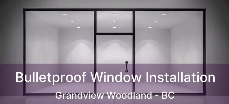  Bulletproof Window Installation Grandview Woodland - BC