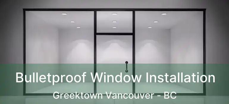  Bulletproof Window Installation Greektown Vancouver - BC