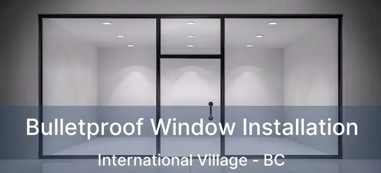  Bulletproof Window Installation International Village - BC