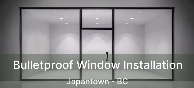  Bulletproof Window Installation Japantown - BC
