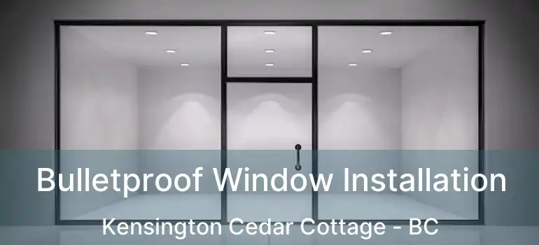  Bulletproof Window Installation Kensington Cedar Cottage - BC