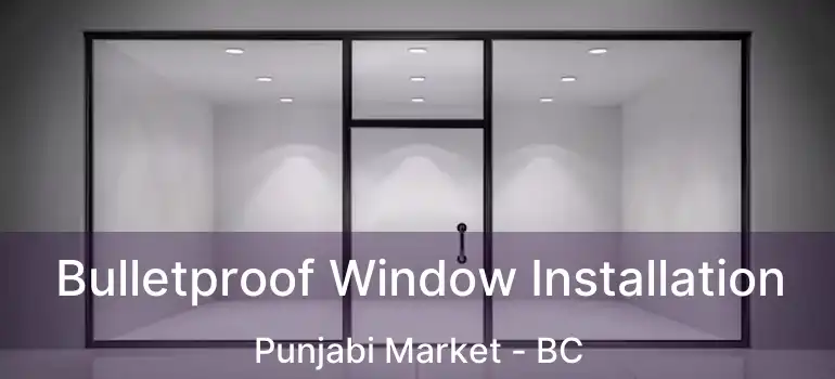  Bulletproof Window Installation Punjabi Market - BC
