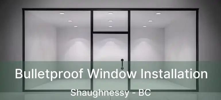  Bulletproof Window Installation Shaughnessy - BC