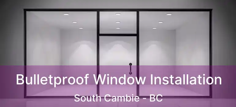  Bulletproof Window Installation South Cambie - BC