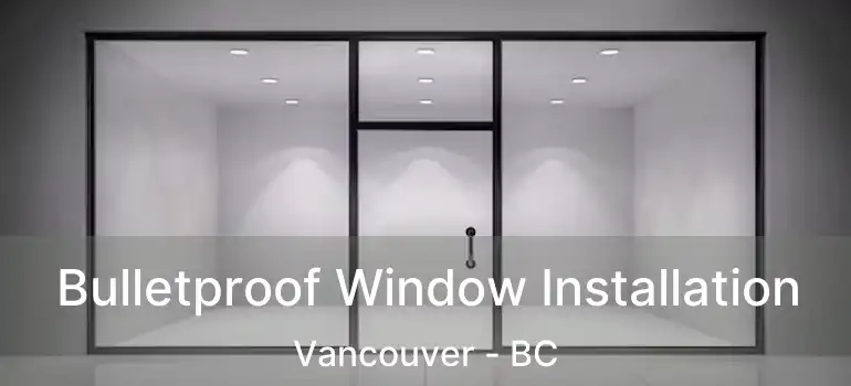  Bulletproof Window Installation Vancouver - BC