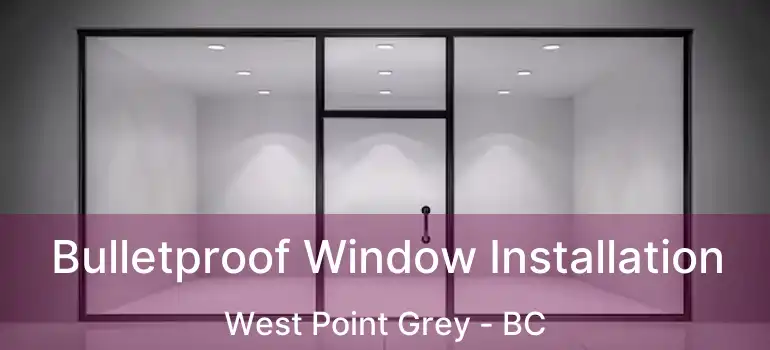  Bulletproof Window Installation West Point Grey - BC