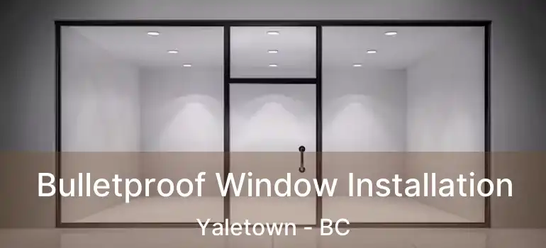  Bulletproof Window Installation Yaletown - BC
