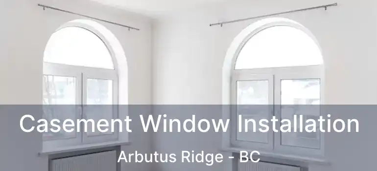  Casement Window Installation Arbutus Ridge - BC