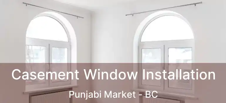  Casement Window Installation Punjabi Market - BC