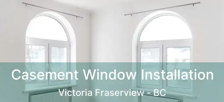  Casement Window Installation Victoria Fraserview - BC