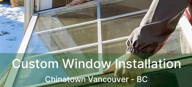  Custom Window Installation Chinatown Vancouver - BC