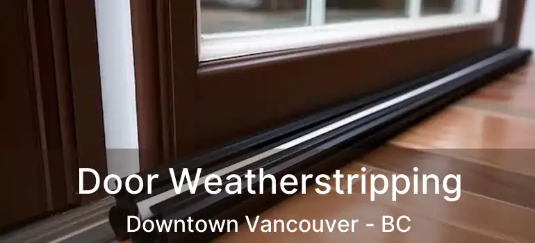  Door Weatherstripping Downtown Vancouver - BC