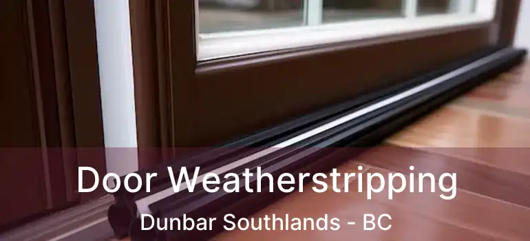  Door Weatherstripping Dunbar Southlands - BC