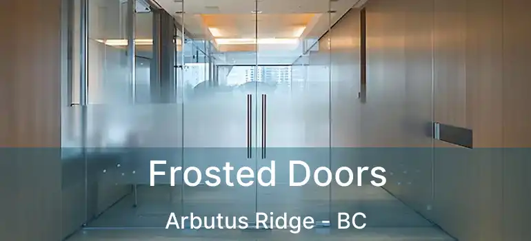  Frosted Doors Arbutus Ridge - BC