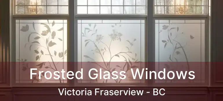  Frosted Glass Windows Victoria Fraserview - BC