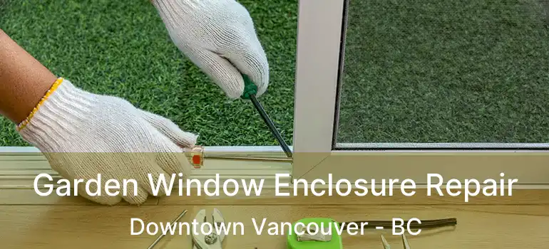  Garden Window Enclosure Repair Downtown Vancouver - BC