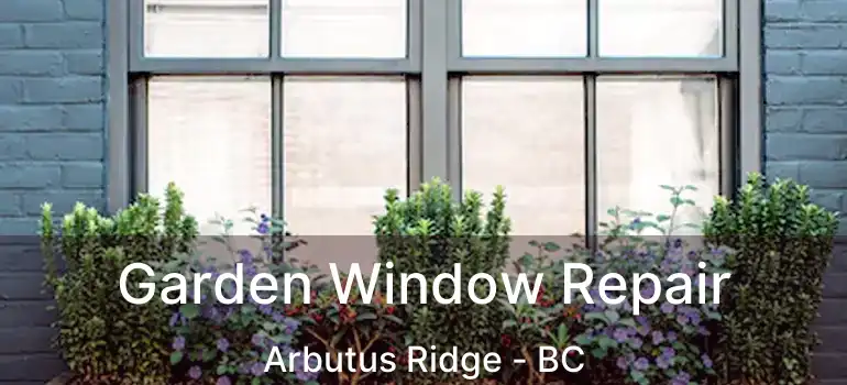  Garden Window Repair Arbutus Ridge - BC