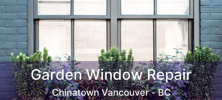  Garden Window Repair Chinatown Vancouver - BC