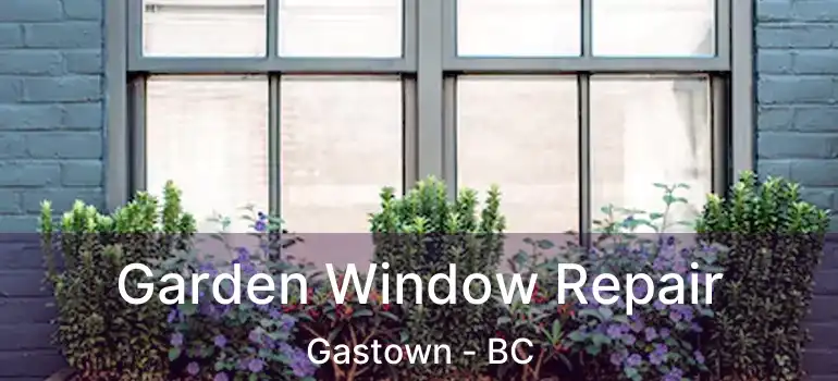  Garden Window Repair Gastown - BC