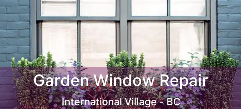  Garden Window Repair International Village - BC