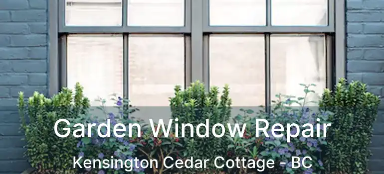  Garden Window Repair Kensington Cedar Cottage - BC