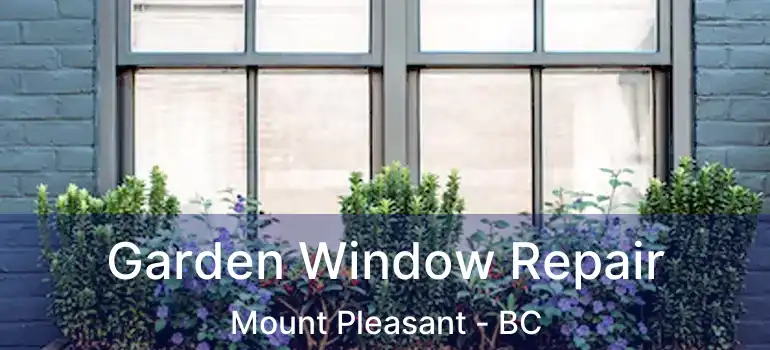  Garden Window Repair Mount Pleasant - BC