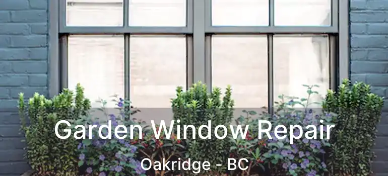  Garden Window Repair Oakridge - BC