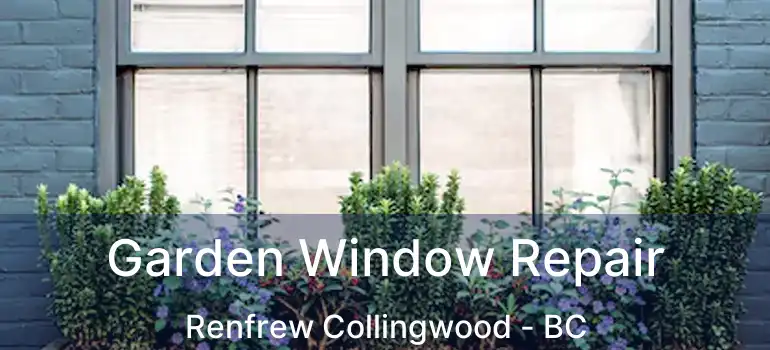  Garden Window Repair Renfrew Collingwood - BC