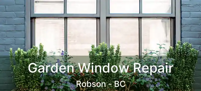  Garden Window Repair Robson - BC