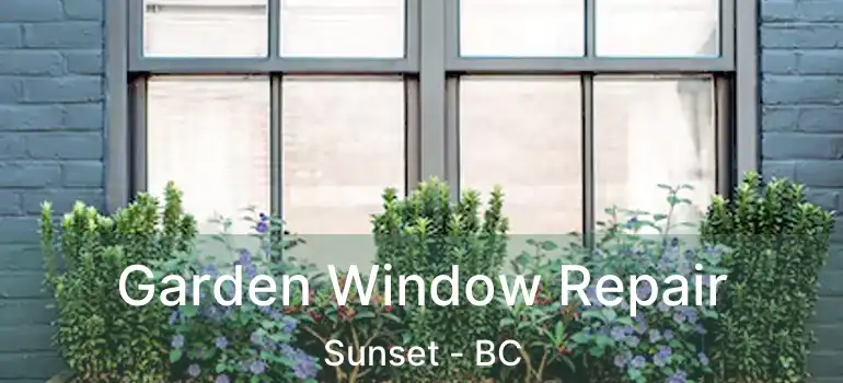  Garden Window Repair Sunset - BC