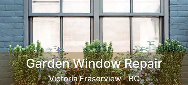  Garden Window Repair Victoria Fraserview - BC