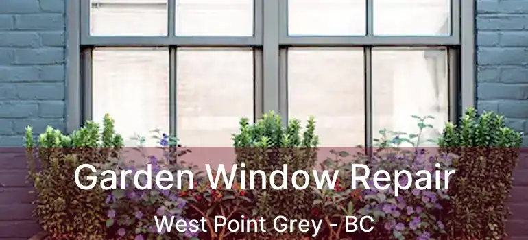  Garden Window Repair West Point Grey - BC