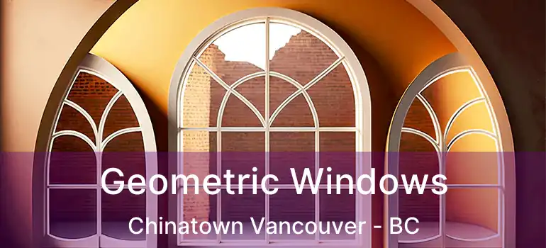  Geometric Windows Chinatown Vancouver - BC