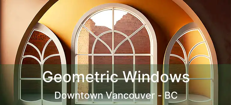  Geometric Windows Downtown Vancouver - BC