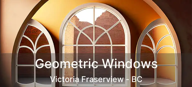  Geometric Windows Victoria Fraserview - BC