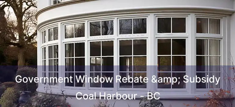  Government Window Rebate & Subsidy Coal Harbour - BC