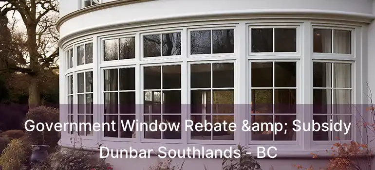  Government Window Rebate & Subsidy Dunbar Southlands - BC