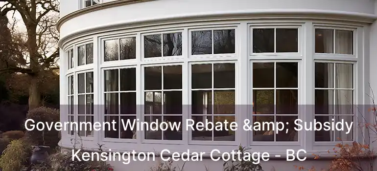  Government Window Rebate & Subsidy Kensington Cedar Cottage - BC