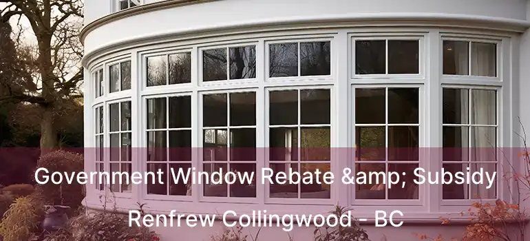  Government Window Rebate & Subsidy Renfrew Collingwood - BC