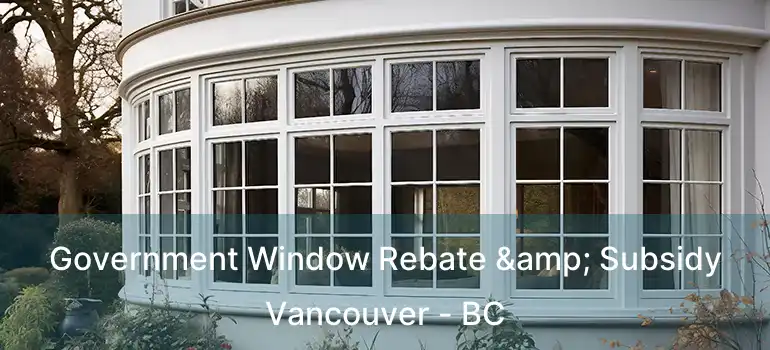  Government Window Rebate & Subsidy Vancouver - BC